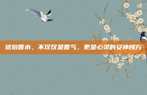 琥珀香水，不仅仅是香气，更是心灵的安神良方