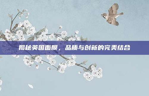 揭秘英国面膜，品质与创新的完美结合