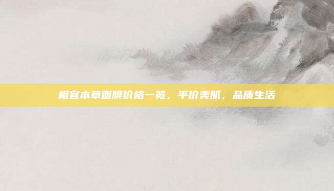 相宜本草面膜价格一览，平价美肌，品质生活
