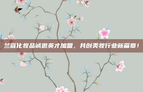 兰蔻化妆品诚邀英才加盟，共创美妆行业新篇章！