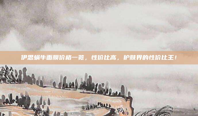 伊思蜗牛面膜价格一览，性价比高，护肤界的性价比王！