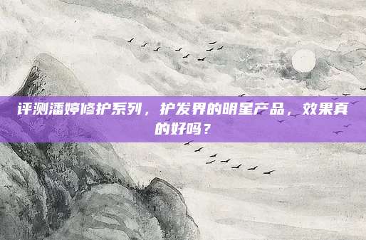 评测潘婷修护系列，护发界的明星产品，效果真的好吗？