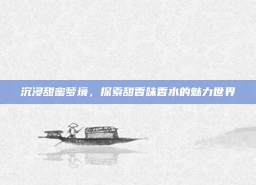 沉浸甜蜜梦境，探索甜香味香水的魅力世界