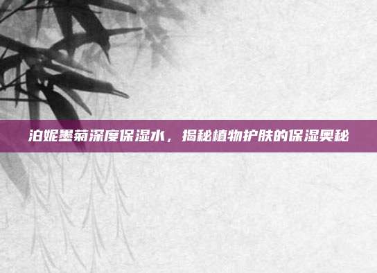 泊妮墨菊深度保湿水，揭秘植物护肤的保湿奥秘