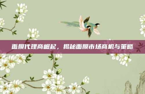 面膜代理商崛起，揭秘面膜市场商机与策略