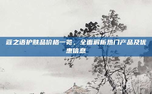 蔻之语护肤品价格一览,全面解析热门产品及优惠信息