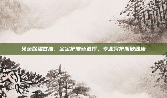 贝亲保湿甘油,宝宝护肤新选择,专业呵护肌肤健康