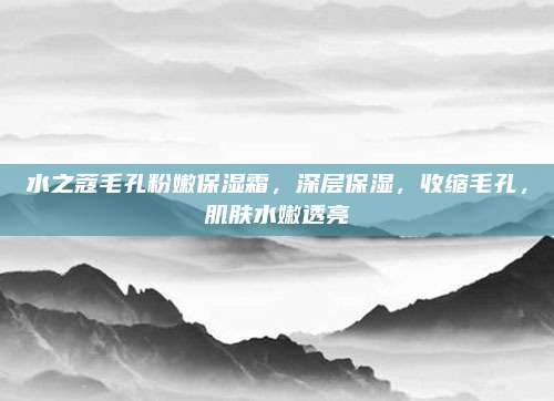 水之蔻毛孔粉嫩保湿霜,深层保湿,收缩毛孔,肌肤水嫩透亮