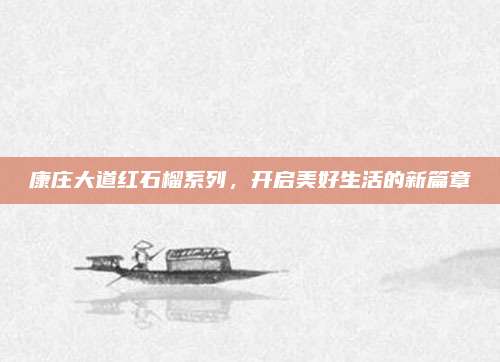 康庄大道红石榴系列，开启美好生活的新篇章