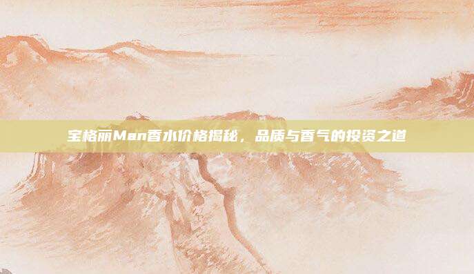宝格丽Man香水价格揭秘，品质与香气的投资之道