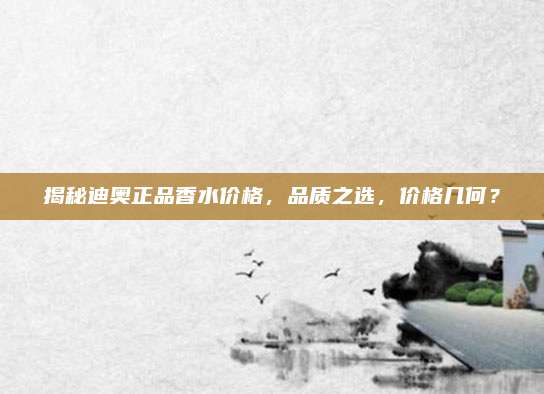揭秘迪奥正品香水价格，品质之选，价格几何？