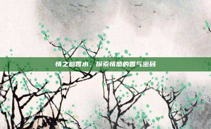 情之韵香水，探索情感的香气密码