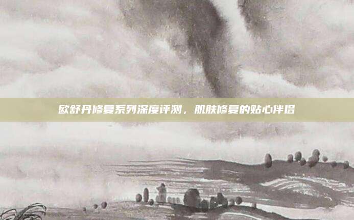 欧舒丹修复系列深度评测,肌肤修复的贴心伴侣