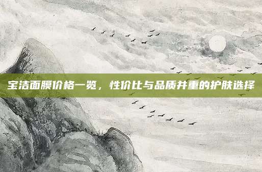 宝洁面膜价格一览，性价比与品质并重的护肤选择