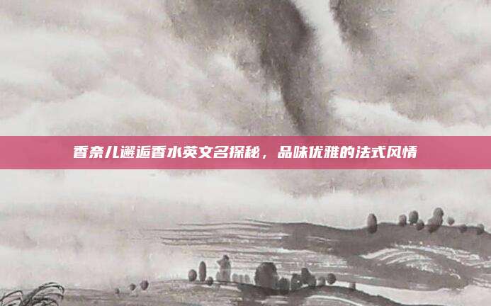 香奈儿邂逅香水英文名探秘，品味优雅的法式风情