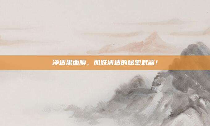 净透黑面膜，肌肤清透的秘密武器！