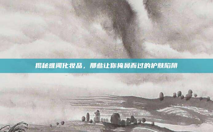 揭秘难闻化妆品,那些让你掩鼻而过的护肤陷阱