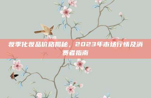 妆季化妆品价格揭秘,2023年市场行情及消费者指南