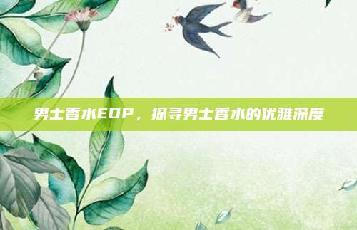 男士香水EDP，探寻男士香水的优雅深度