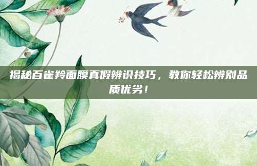 揭秘百雀羚面膜真假辨识技巧，教你轻松辨别品质优劣！
