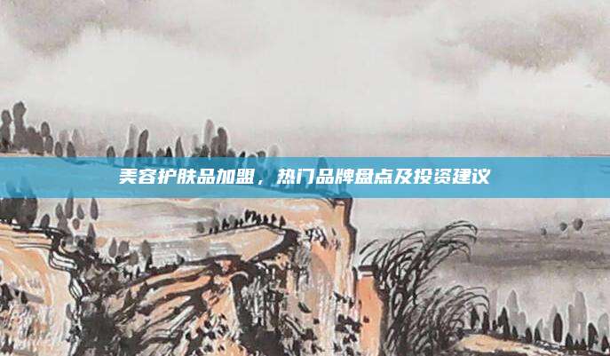 美容护肤品加盟，热门品牌盘点及投资建议