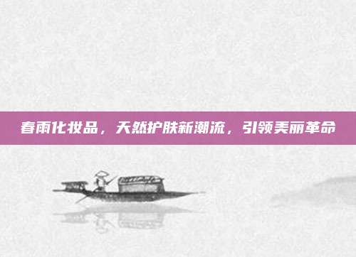 春雨化妆品，天然护肤新潮流，引领美丽革命
