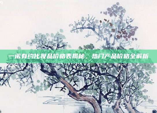 一诺有约化妆品价格表揭秘，热门产品价格全解析