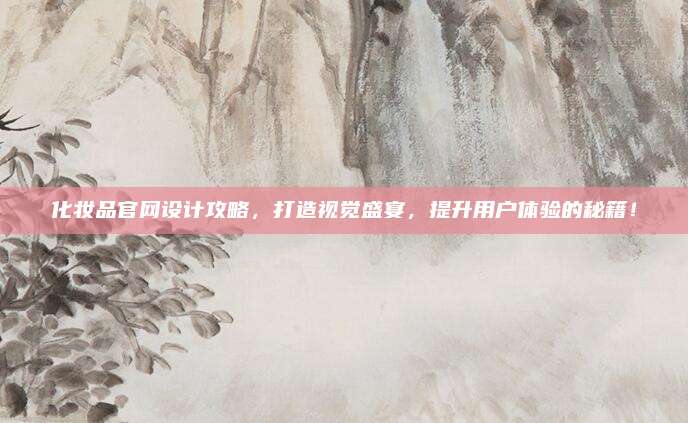 化妆品官网设计攻略，打造视觉盛宴，提升用户体验的秘籍！