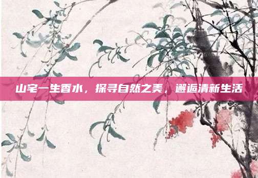 山宅一生香水，探寻自然之美，邂逅清新生活