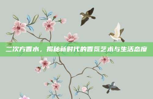 二次方香水，揭秘新时代的香氛艺术与生活态度