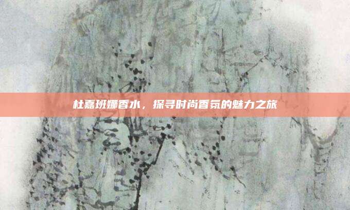 杜嘉班娜香水，探寻时尚香氛的魅力之旅