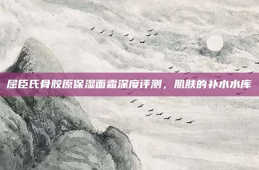 屈臣氏骨胶原保湿面霜深度评测，肌肤的补水水库