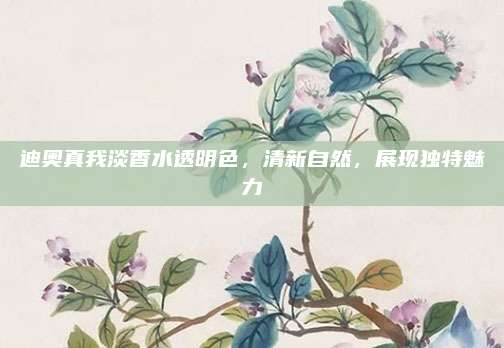 迪奥真我淡香水透明色，清新自然，展现独特魅力