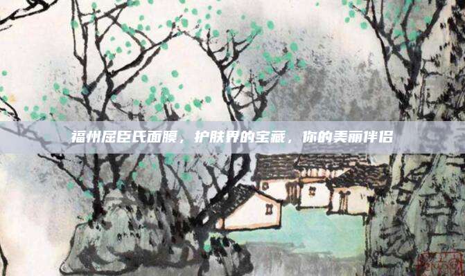 福州屈臣氏面膜，护肤界的宝藏，你的美丽伴侣