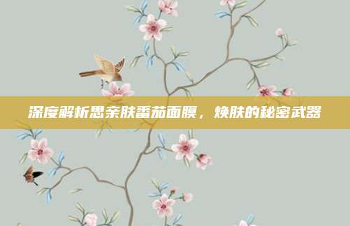 深度解析思亲肤番茄面膜，焕肤的秘密武器