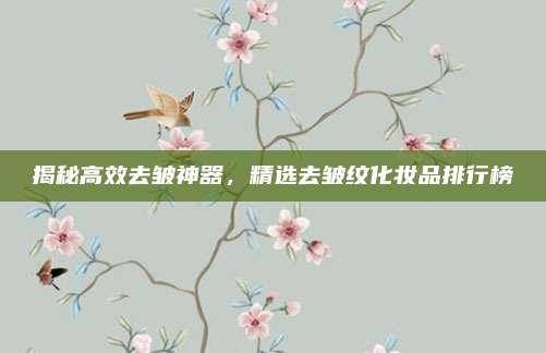 揭秘高效去皱神器，精选去皱纹化妆品排行榜