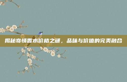 揭秘寄情香水价格之谜，品味与价值的完美融合