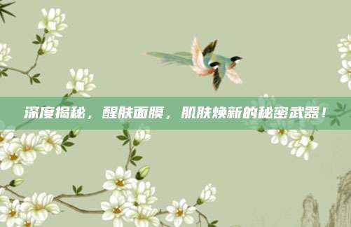 深度揭秘，醒肤面膜，肌肤焕新的秘密武器！