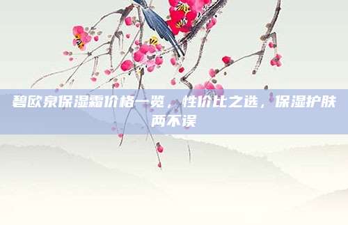 碧欧泉保湿霜价格一览，性价比之选，保湿护肤两不误