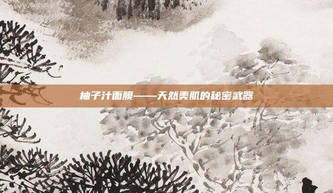 柚子汁面膜——天然美肌的秘密武器