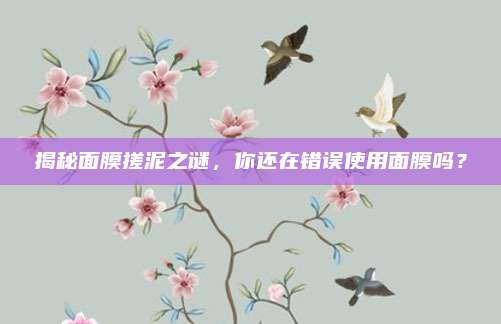 揭秘面膜搓泥之谜，你还在错误使用面膜吗？