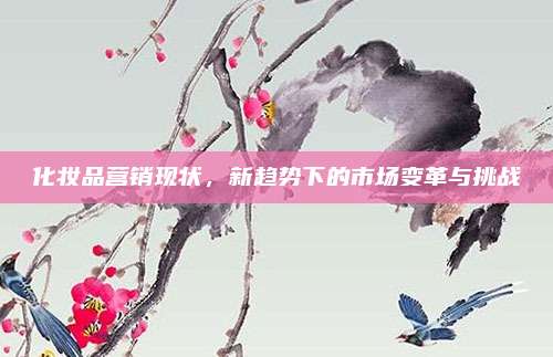 化妆品营销现状，新趋势下的市场变革与挑战