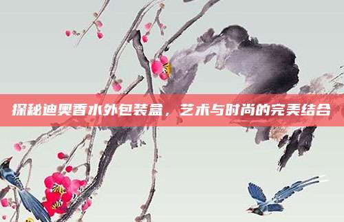 探秘迪奥香水外包装盒，艺术与时尚的完美结合
