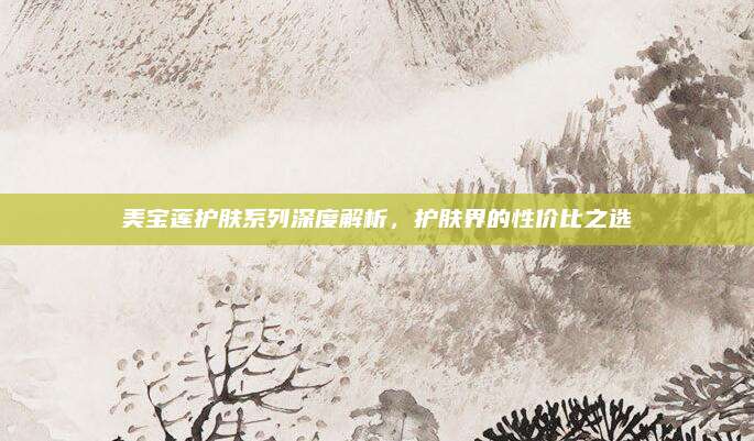 美宝莲护肤系列深度解析，护肤界的性价比之选