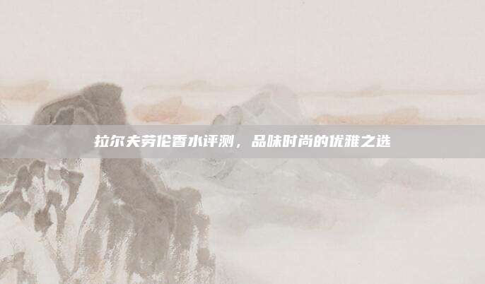 拉尔夫劳伦香水评测，品味时尚的优雅之选