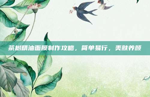 茶树精油面膜制作攻略，简单易行，美肤养颜