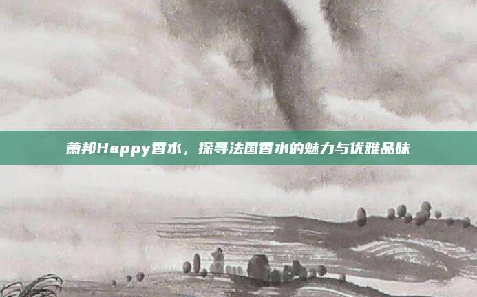 萧邦Happy香水，探寻法国香水的魅力与优雅品味