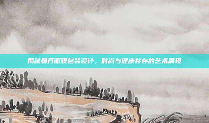 揭秘曼丹面膜包装设计，时尚与健康并存的艺术展现