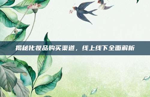 揭秘化妆品购买渠道，线上线下全面解析