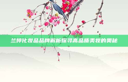 兰婷化妆品品牌解析探寻高品质美妆的奥秘